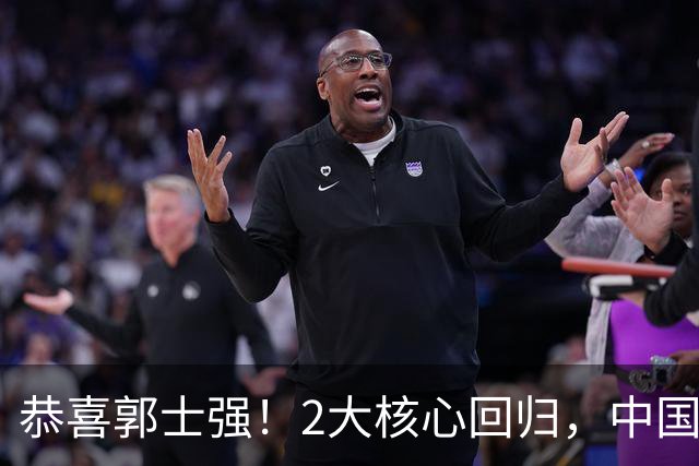 恭喜郭士强！2大核心回归，中国男篮大战日本队，必须赢20分，央视CCTV5直播