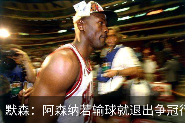 默森：阿森纳若输球就退出争冠行列 本场极其重要